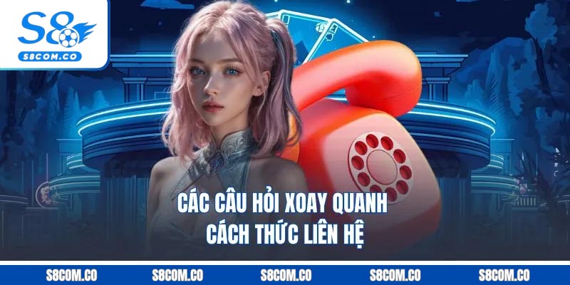Các câu hỏi xoay quanh cách thức liên hệ