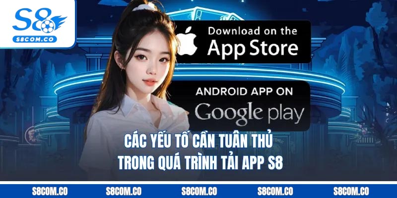 Các yếu tố cần tuân thủ trong quá trình tải app S8