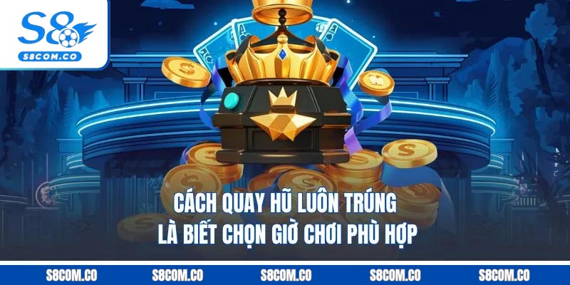 Cách quay hũ luôn trúng là biết chọn giờ chơi phù hợp