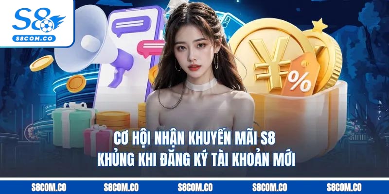 Cơ hội nhận khuyến mãi S8 khủng khi đăng ký tài khoản mới