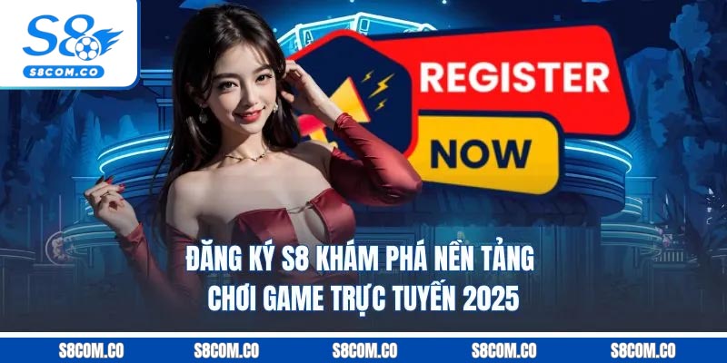 Đăng Ký S8 - Khám Phá Nền Tảng Chơi Game Trực Tuyến 2025