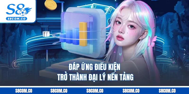 Đáp ứng điều kiện trở thành đại lý nền tảng