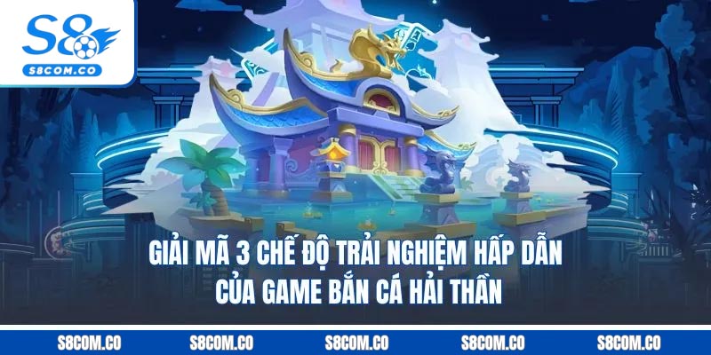 Giải mã 3 chế độ trải nghiệm hấp dẫn của game bắn cá hải thần