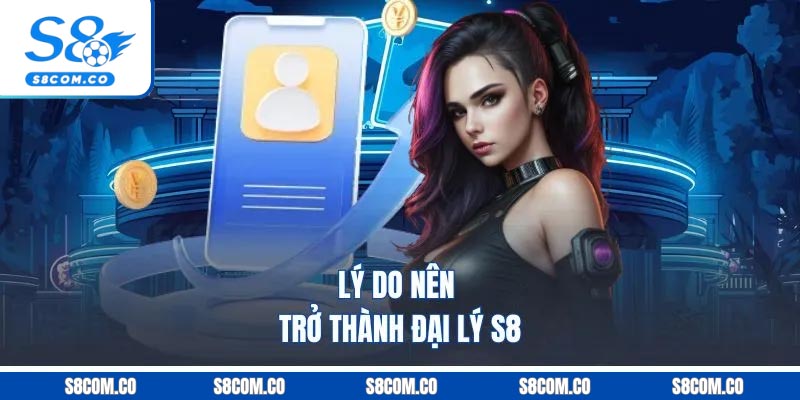 Lý do nên trở thành đại lý S8