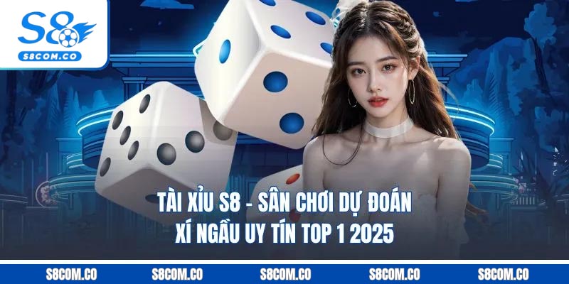 Tài Xỉu S8 - Sân Chơi Dự Đoán Xí Ngầu Uy Tín Top 1 2025
