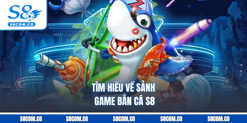 Tìm hiểu về sảnh game bắn cá S8
